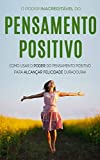 PENSAMENTO POSITIVO: O Incrível Poder Do Pensamento Positivo Para Alcançar A Felicidade Duradoura